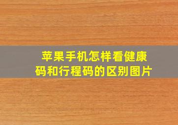 苹果手机怎样看健康码和行程码的区别图片