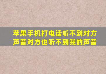 苹果手机打电话听不到对方声音对方也听不到我的声音