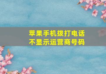 苹果手机拨打电话不显示运营商号码