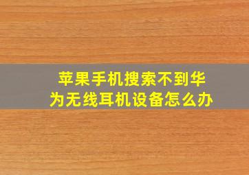 苹果手机搜索不到华为无线耳机设备怎么办