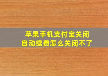 苹果手机支付宝关闭自动续费怎么关闭不了