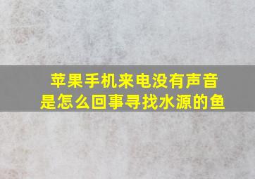 苹果手机来电没有声音是怎么回事寻找水源的鱼