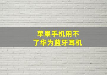 苹果手机用不了华为蓝牙耳机