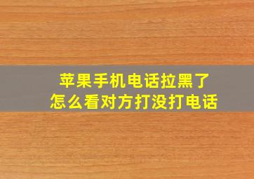 苹果手机电话拉黑了怎么看对方打没打电话