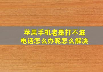 苹果手机老是打不进电话怎么办呢怎么解决