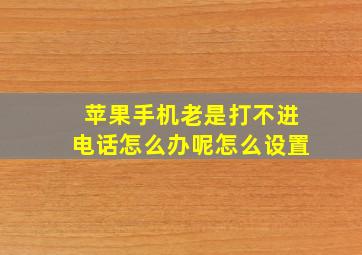 苹果手机老是打不进电话怎么办呢怎么设置