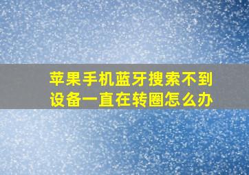 苹果手机蓝牙搜索不到设备一直在转圈怎么办