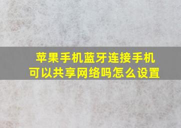 苹果手机蓝牙连接手机可以共享网络吗怎么设置