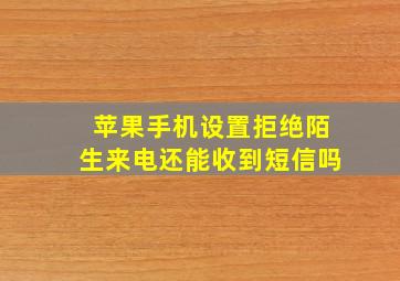 苹果手机设置拒绝陌生来电还能收到短信吗