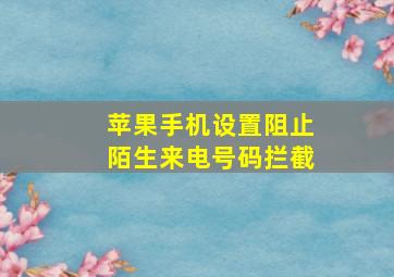 苹果手机设置阻止陌生来电号码拦截