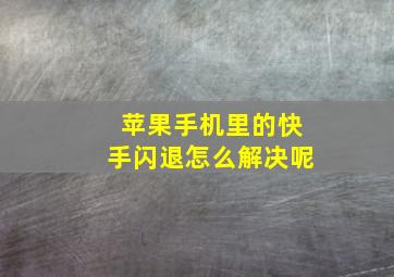 苹果手机里的快手闪退怎么解决呢