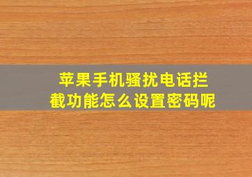 苹果手机骚扰电话拦截功能怎么设置密码呢