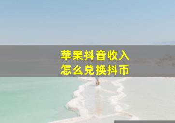 苹果抖音收入怎么兑换抖币