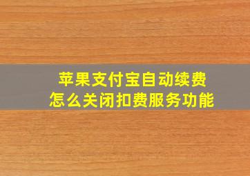 苹果支付宝自动续费怎么关闭扣费服务功能