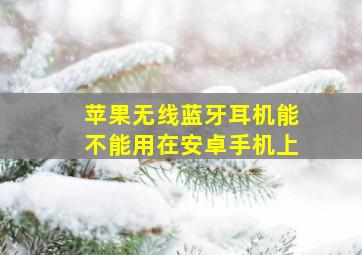 苹果无线蓝牙耳机能不能用在安卓手机上