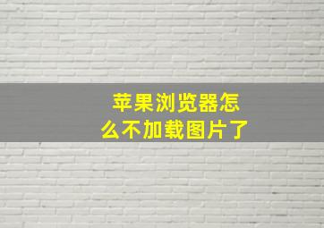 苹果浏览器怎么不加载图片了