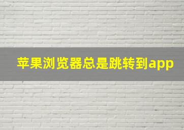 苹果浏览器总是跳转到app