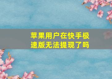 苹果用户在快手极速版无法提现了吗