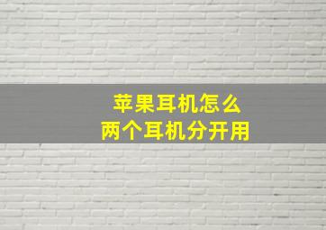 苹果耳机怎么两个耳机分开用