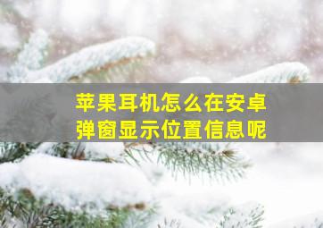 苹果耳机怎么在安卓弹窗显示位置信息呢