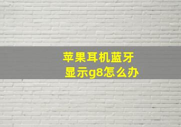 苹果耳机蓝牙显示g8怎么办