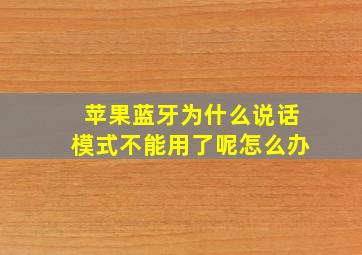 苹果蓝牙为什么说话模式不能用了呢怎么办