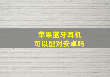 苹果蓝牙耳机可以配对安卓吗