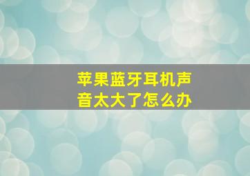 苹果蓝牙耳机声音太大了怎么办