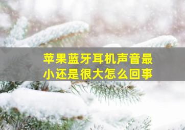 苹果蓝牙耳机声音最小还是很大怎么回事