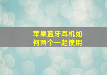 苹果蓝牙耳机如何两个一起使用