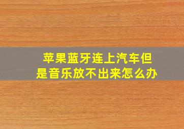 苹果蓝牙连上汽车但是音乐放不出来怎么办