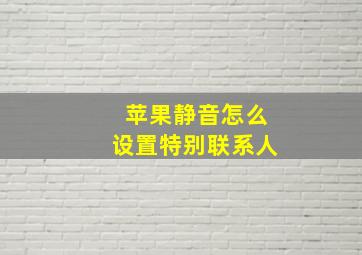 苹果静音怎么设置特别联系人