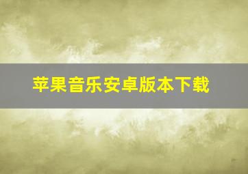 苹果音乐安卓版本下载