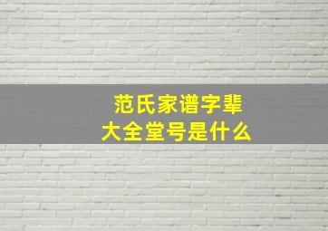 范氏家谱字辈大全堂号是什么