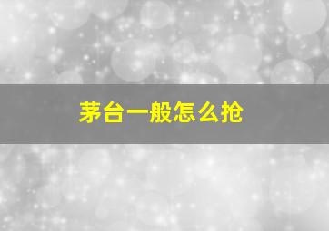 茅台一般怎么抢