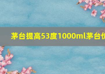 茅台提高53度1000ml茅台价