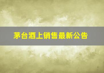 茅台酒上销售最新公告