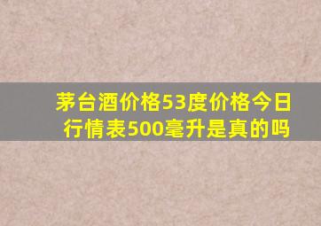 茅台酒价格53度价格今日行情表500毫升是真的吗