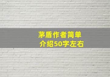 茅盾作者简单介绍50字左右