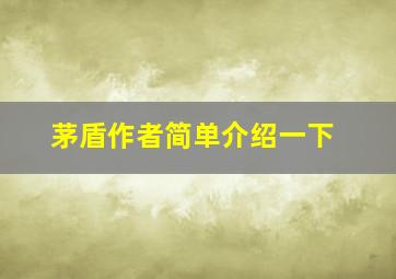 茅盾作者简单介绍一下