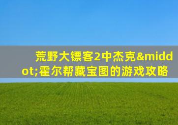 荒野大镖客2中杰克·霍尔帮藏宝图的游戏攻略