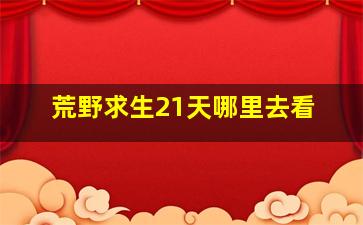 荒野求生21天哪里去看