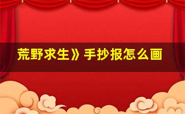 荒野求生》手抄报怎么画