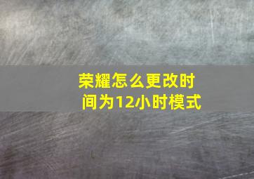 荣耀怎么更改时间为12小时模式