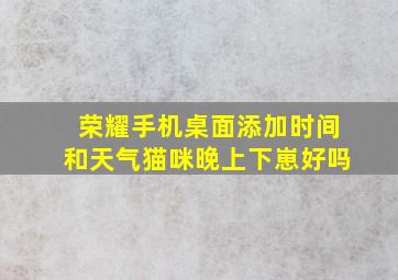 荣耀手机桌面添加时间和天气猫咪晚上下崽好吗