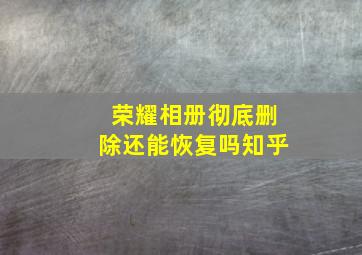 荣耀相册彻底删除还能恢复吗知乎