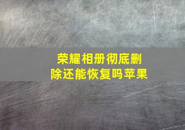 荣耀相册彻底删除还能恢复吗苹果