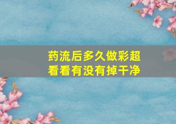 药流后多久做彩超看看有没有掉干净