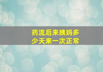 药流后来姨妈多少天来一次正常