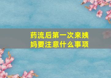 药流后第一次来姨妈要注意什么事项